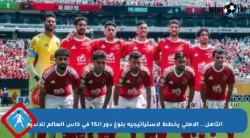 التأهل.. الأهلي يخطط لاستراتيجية بلوغ دور الـ16 في كأس العالم للأندية
